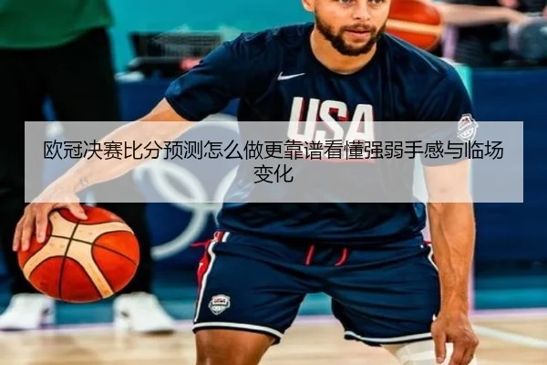 欧冠决赛比分预测怎么做更靠谱看懂强弱手感与临场变化